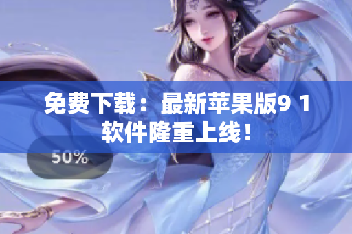 免费下载：最新苹果版9 1软件隆重上线！