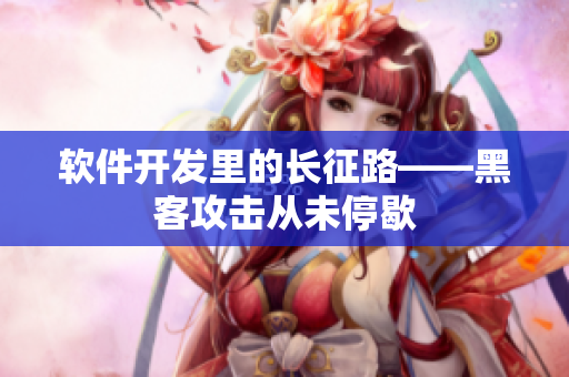 软件开发里的长征路——黑客攻击从未停歇