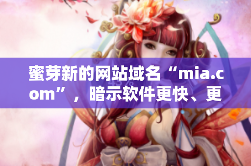 蜜芽新的网站域名“mia.com”，暗示软件更快、更安全