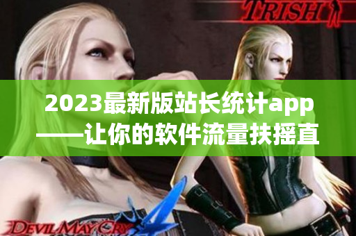 2023最新版站长统计app——让你的软件流量扶摇直上