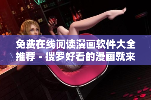 免费在线阅读漫画软件大全推荐 - 搜罗好看的漫画就来这里！