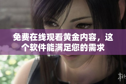 免费在线观看黄金内容，这个软件能满足您的需求
