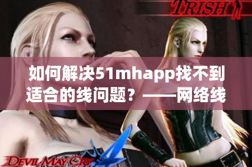 如何解决51mhapp找不到适合的线问题？——网络线路优化技巧