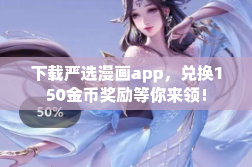 下载严选漫画app，兑换150金币奖励等你来领！