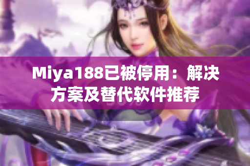 Miya188已被停用：解决方案及替代软件推荐