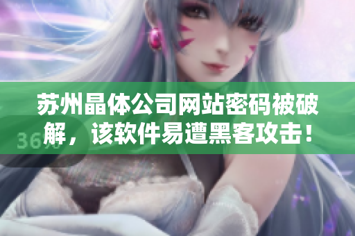 苏州晶体公司网站密码被破解，该软件易遭黑客攻击！