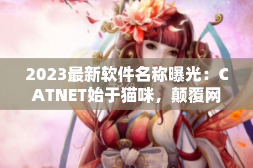 2023最新软件名称曝光：CATNET始于猫咪，颠覆网络新格局！