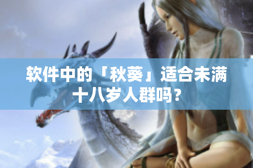 软件中的「秋葵」适合未满十八岁人群吗？