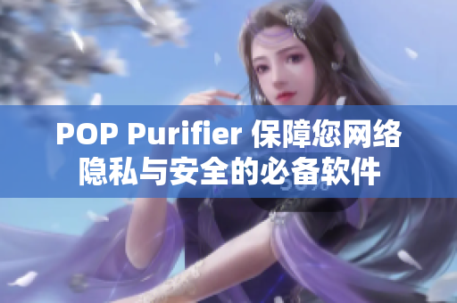 POP Purifier 保障您网络隐私与安全的必备软件