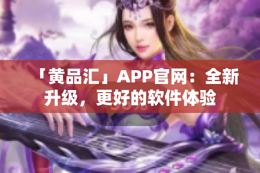 「黄品汇」APP官网：全新升级，更好的软件体验