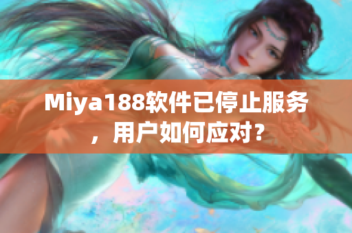 Miya188软件已停止服务，用户如何应对？