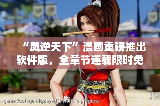 “凤逆天下”漫画重磅推出软件版，全章节连载限时免费！