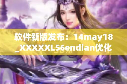 软件新版发布：14may18_XXXXXL56endian优化提速