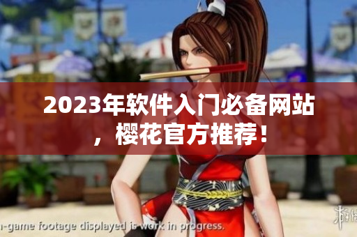 2023年软件入门必备网站，樱花官方推荐！