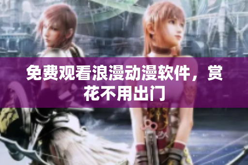 免费观看浪漫动漫软件，赏花不用出门