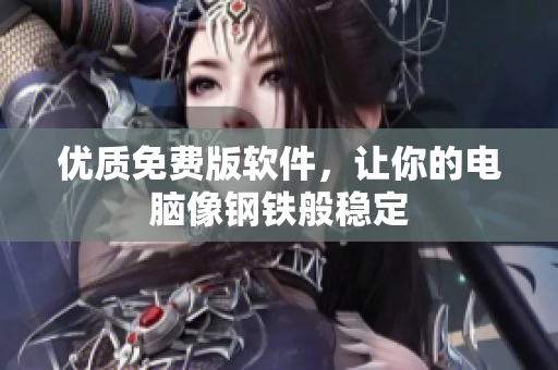 优质免费版软件，让你的电脑像钢铁般稳定