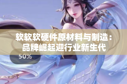 软软软硬件原材料与制造：品牌崛起迎行业新生代