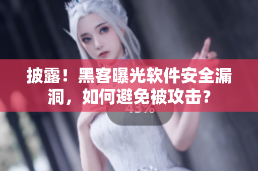 披露！黑客曝光软件安全漏洞，如何避免被攻击？