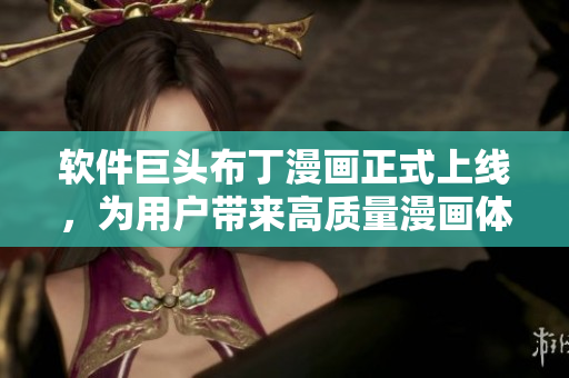 软件巨头布丁漫画正式上线，为用户带来高质量漫画体验！