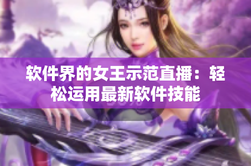 软件界的女王示范直播：轻松运用最新软件技能