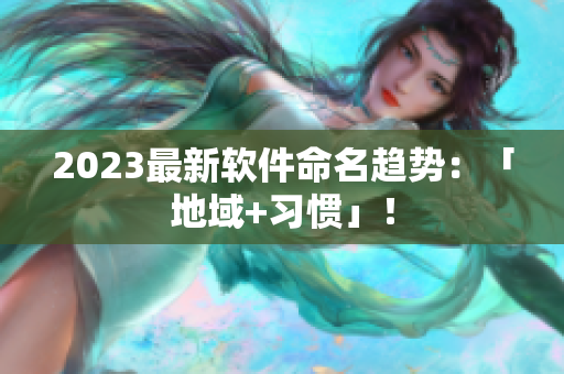 2023最新软件命名趋势：「地域+习惯」！