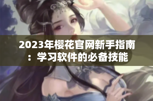 2023年樱花官网新手指南：学习软件的必备技能