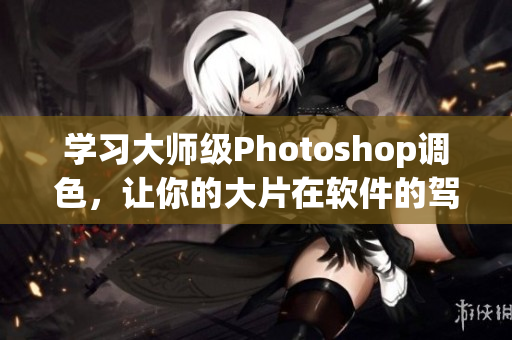学习大师级Photoshop调色，让你的大片在软件的驾驭下璀璨夺目