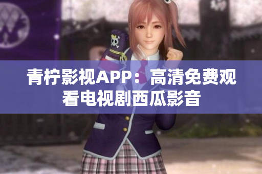 青柠影视APP：高清免费观看电视剧西瓜影音