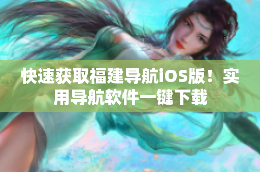 快速获取福建导航iOS版！实用导航软件一键下载