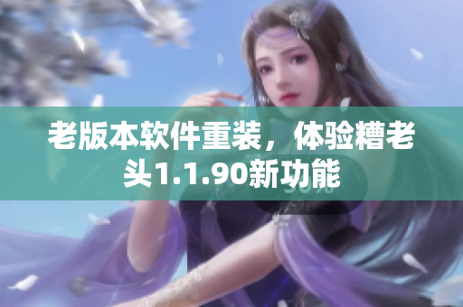老版本软件重装，体验糟老头1.1.90新功能