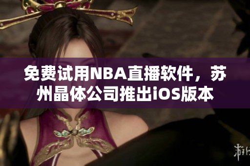 免费试用NBA直播软件，苏州晶体公司推出iOS版本
