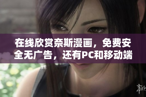 在线欣赏奈斯漫画，免费安全无广告，还有PC和移动端软件！