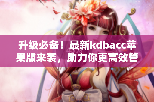 升级必备！最新kdbacc苹果版来袭，助力你更高效管理软件