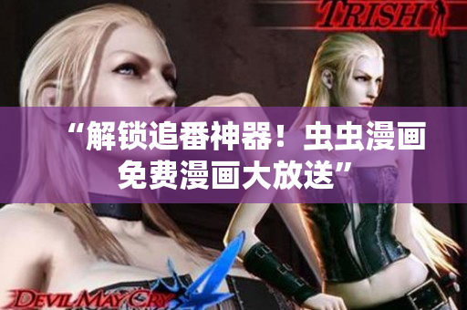 “解锁追番神器！虫虫漫画免费漫画大放送”