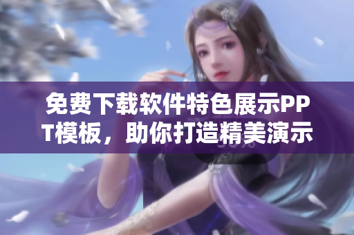 免费下载软件特色展示PPT模板，助你打造精美演示文稿！