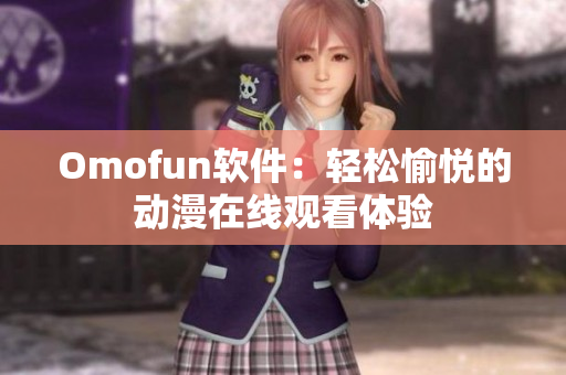 Omofun软件：轻松愉悦的动漫在线观看体验