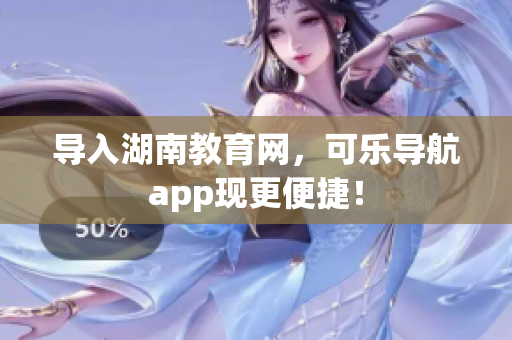 导入湖南教育网，可乐导航app现更便捷！