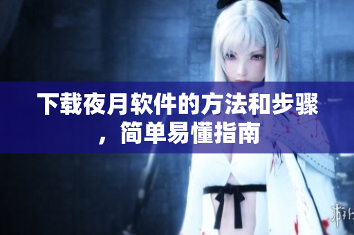 下载夜月软件的方法和步骤，简单易懂指南