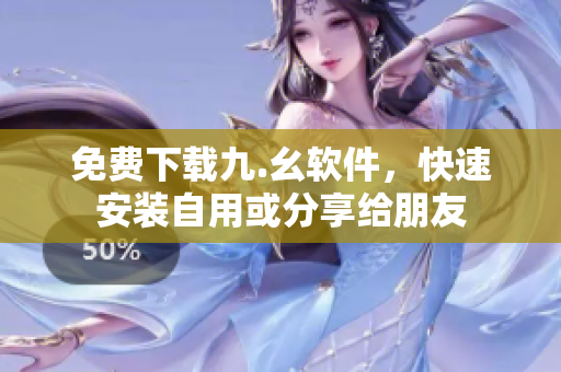 免费下载九.幺软件，快速安装自用或分享给朋友