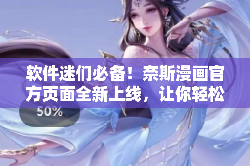 软件迷们必备！奈斯漫画官方页面全新上线，让你轻松在线观看！