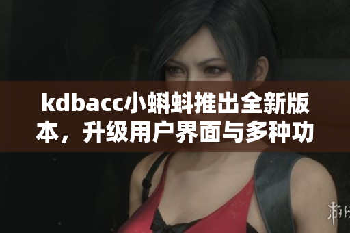 kdbacc小蝌蚪推出全新版本，升级用户界面与多种功能