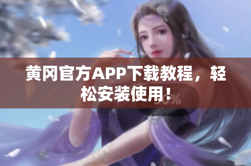 黄冈官方APP下载教程，轻松安装使用！