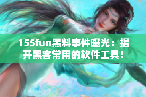 155fun黑料事件曝光：揭开黑客常用的软件工具！