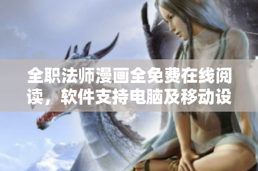 全职法师漫画全免费在线阅读，软件支持电脑及移动设备！