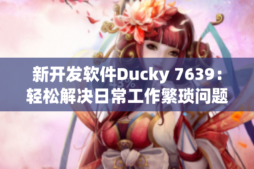 新开发软件Ducky 7639：轻松解决日常工作繁琐问题