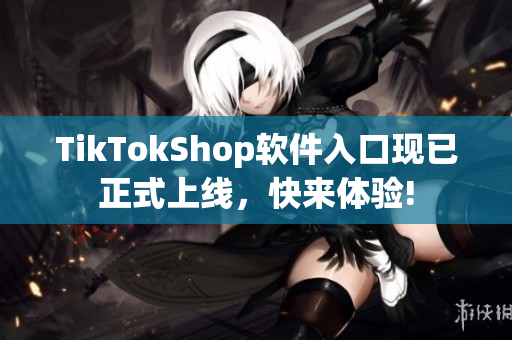 TikTokShop软件入口现已正式上线，快来体验!