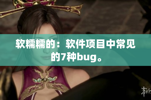 软糯糯的：软件项目中常见的7种bug。
