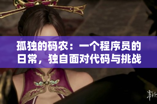 孤独的码农：一个程序员的日常，独自面对代码与挑战
