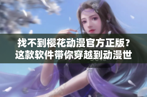 找不到樱花动漫官方正版？这款软件带你穿越到动漫世界！