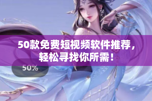 50款免费短视频软件推荐，轻松寻找你所需！